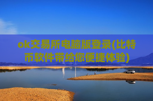 ok交易所电脑版登录(比特币软件带给您便捷体验)