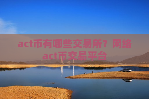 act币有哪些交易所？网络act币交易平台