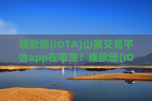 埃欧塔(IOTA)山寨交易平台app在哪里？埃欧塔(IOTA)交易所大全