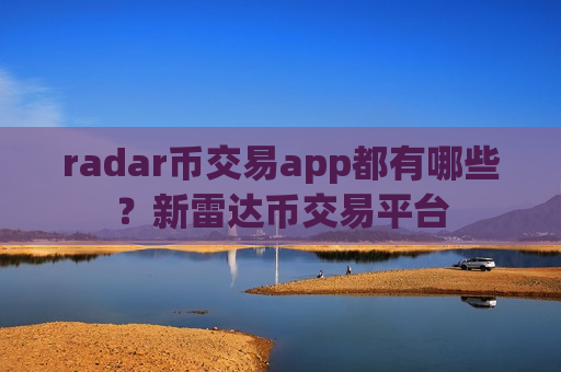 radar币交易app都有哪些？新雷达币交易平台