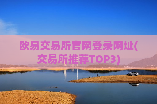 欧易交易所官网登录网址(交易所推荐TOP3)