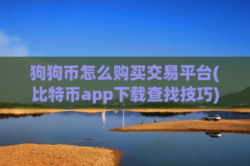 狗狗币怎么购买交易平台(比特币app下载查找技巧)