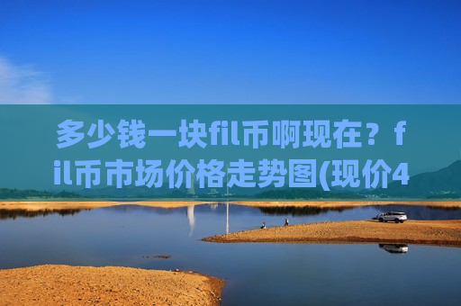 多少钱一块fil币啊现在？fil币市场价格走势图(现价48.8243元)