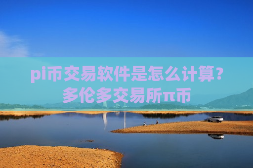 pi币交易软件是怎么计算？多伦多交易所π币