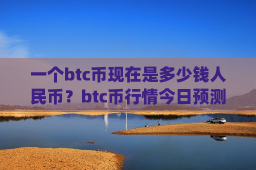 一个btc币现在是多少钱人民币？btc币行情今日预测(现价747412.92元)