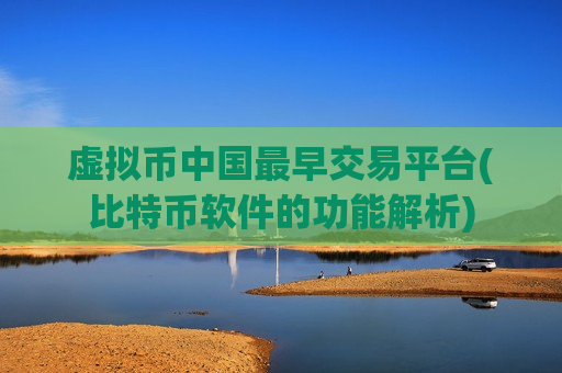 虚拟币中国最早交易平台(比特币软件的功能解析)