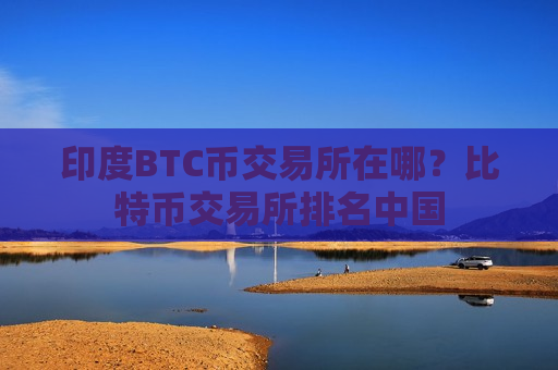 印度BTC币交易所在哪？比特币交易所排名中国