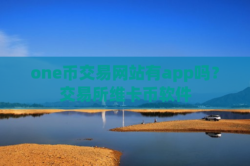 one币交易网站有app吗？交易所维卡币软件
