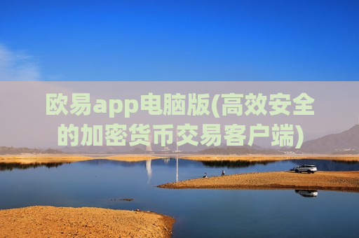 欧易app电脑版(高效安全的加密货币交易客户端)
