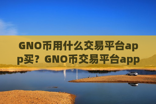 GNO币用什么交易平台app买？GNO币交易平台app排行合法吗