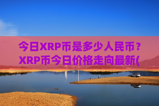 今日XRP币是多少人民币？XRP币今日价格走向最新(现价18.3653元)