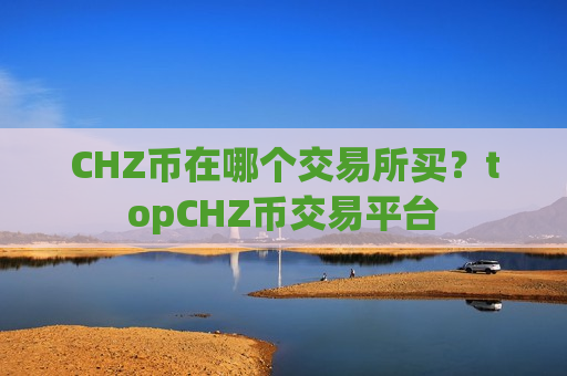 CHZ币在哪个交易所买？topCHZ币交易平台