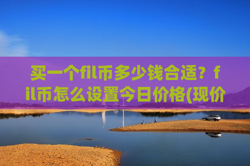 买一个fil币多少钱合适？fil币怎么设置今日价格(现价56.9499元)