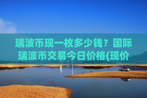 瑞波币现一枚多少钱？国际瑞波币交易今日价格(现价17.5788元)