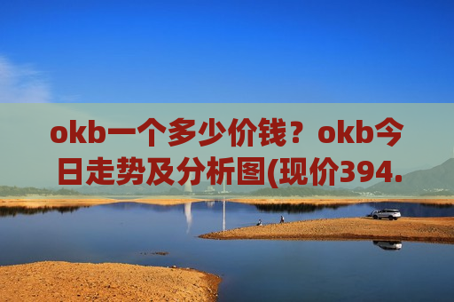 okb一个多少价钱？okb今日走势及分析图(现价394.705元)