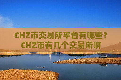 CHZ币交易所平台有哪些？CHZ币有几个交易所啊