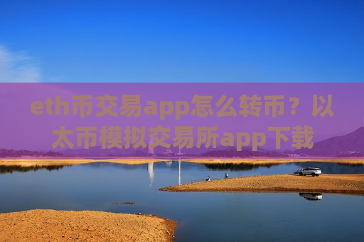 eth币交易app怎么转币？以太币模拟交易所app下载