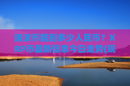 瑞波币能到多少人民币？XRP币最新信息今日走势(现价17.6125元)
