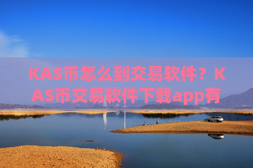 KAS币怎么到交易软件？KAS币交易软件下载app有哪些