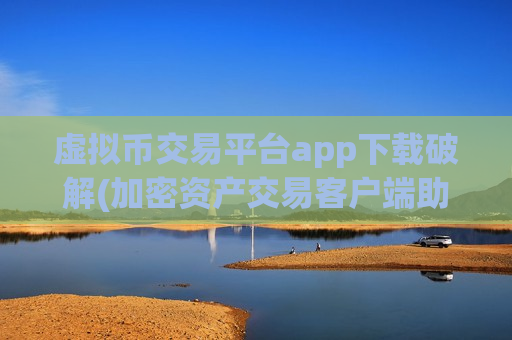 虚拟币交易平台app下载破解(加密资产交易客户端助您理财)
