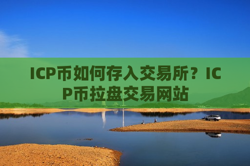 ICP币如何存入交易所？ICP币拉盘交易网站