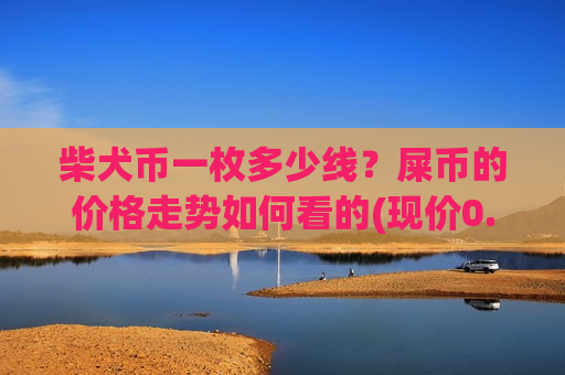 柴犬币一枚多少线？屎币的价格走势如何看的(现价0.00020248元)