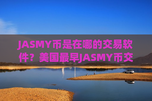JASMY币是在哪的交易软件？美国最早JASMY币交易app