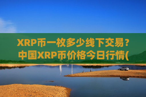 XRP币一枚多少线下交易？中国XRP币价格今日行情(现价17.63元)