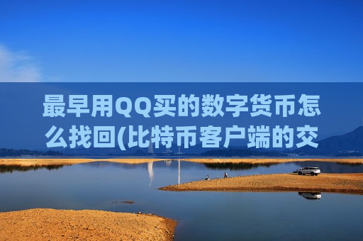 最早用QQ买的数字货币怎么找回(比特币客户端的交易体验)