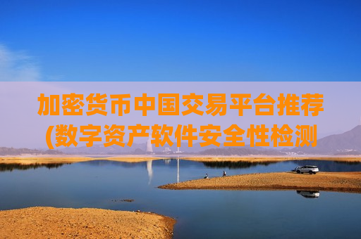 加密货币中国交易平台推荐(数字资产软件安全性检测)