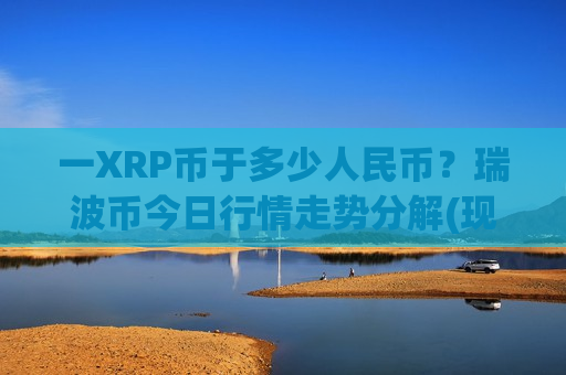 一XRP币于多少人民币？瑞波币今日行情走势分解(现价17.6147元)