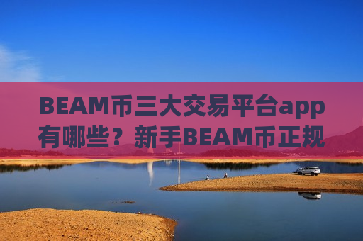 BEAM币三大交易平台app有哪些？新手BEAM币正规交易app