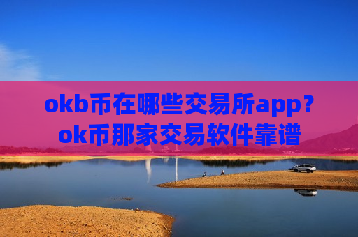 okb币在哪些交易所app？ok币那家交易软件靠谱