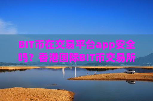 BIT币在交易平台app安全吗？香港国际BIT币交易所