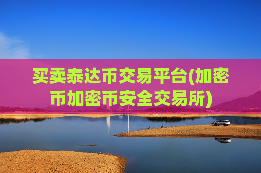 买卖泰达币交易平台(加密币加密币安全交易所)