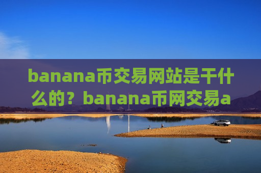 banana币交易网站是干什么的？banana币网交易app官网app安卓版