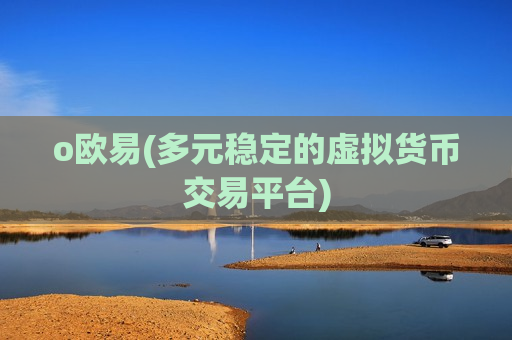 o欧易(多元稳定的虚拟货币交易平台)