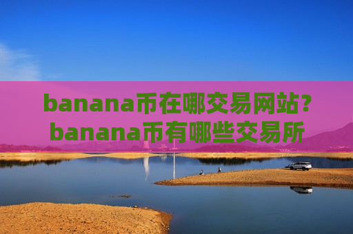 banana币在哪交易网站？banana币有哪些交易所