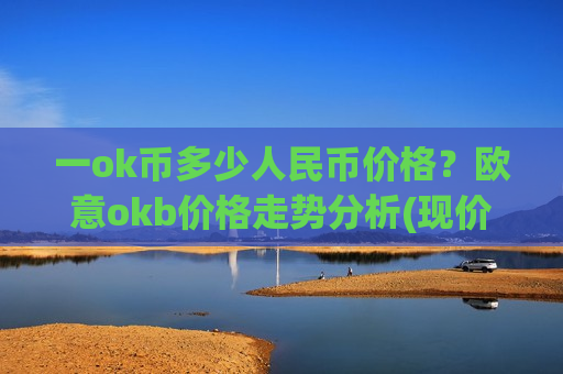 一ok币多少人民币价格？欧意okb价格走势分析(现价395.507元)