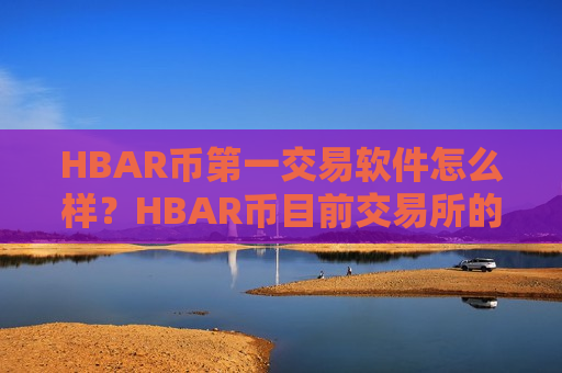 HBAR币第一交易软件怎么样？HBAR币目前交易所的格局