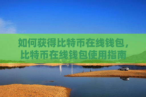 如何获得比特币在线钱包,比特币在线钱包使用指南-第1张图片-币圈网 如何获得比特币在线钱包,比特币在线钱包使用指南-第1张图片-币圈网