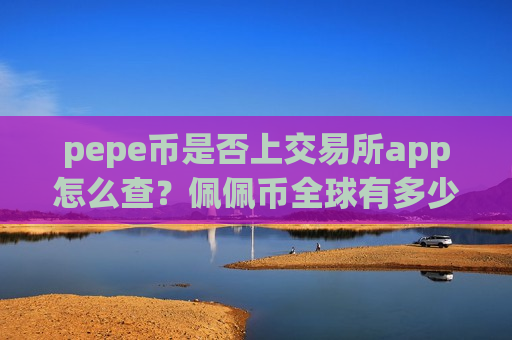 pepe币是否上交易所app怎么查？佩佩币全球有多少交易所