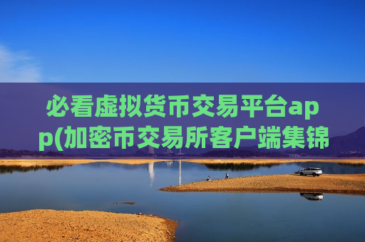 必看虚拟货币交易平台app(加密币交易所客户端集锦)-第1张图片-币圈网