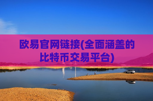 欧易官网链接(全面涵盖的比特币交易平台)