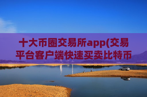 十大币圈交易所app(交易平台客户端快速买卖比特币)