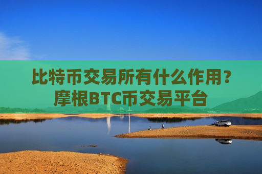 比特币交易所有什么作用？摩根BTC币交易平台