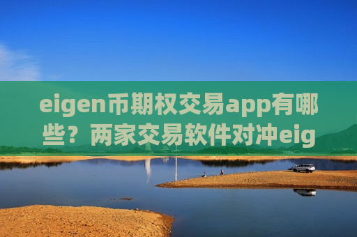 eigen币期权交易app有哪些？两家交易软件对冲eigen币