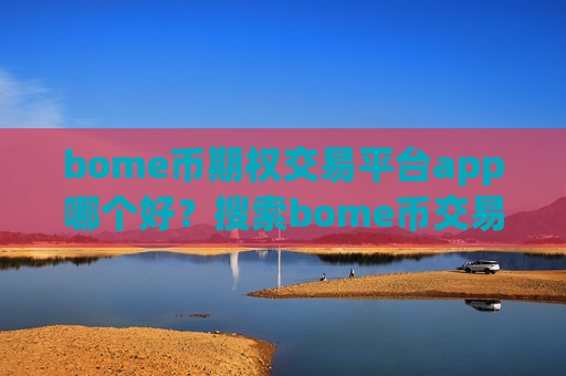 bome币期权交易平台app哪个好？搜索bome币交易所