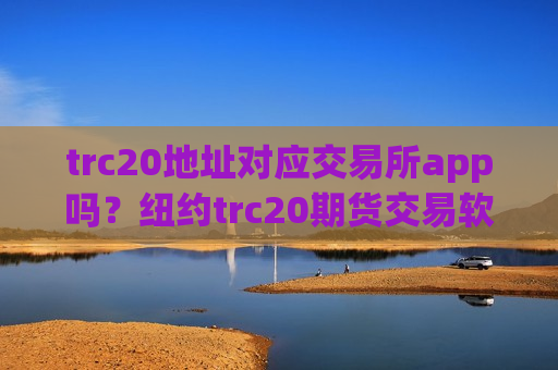 trc20地址对应交易所app吗？纽约trc20期货交易软件下载