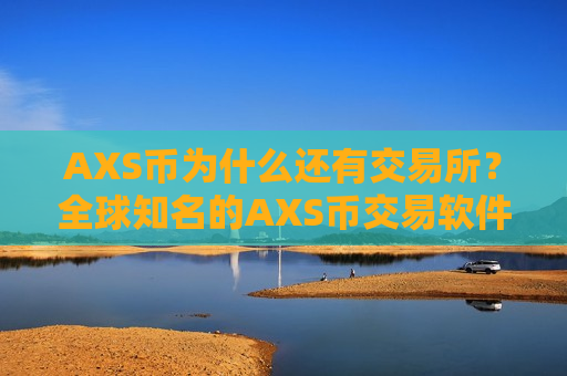 AXS币为什么还有交易所？全球知名的AXS币交易软件下载